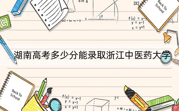 湖南高考多少分能录取浙江中医药大学？附2022-2024年最低录取分数线