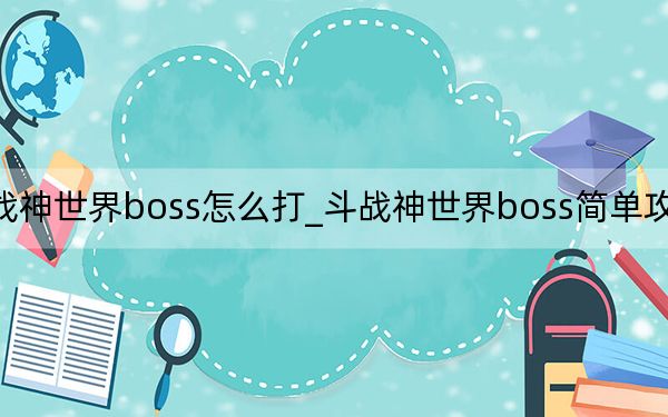 斗战神世界boss怎么打_斗战神世界boss简单攻略及介绍