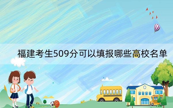 福建考生509分可以填报哪些高校名单？（附带2022-2024年509录取名单）