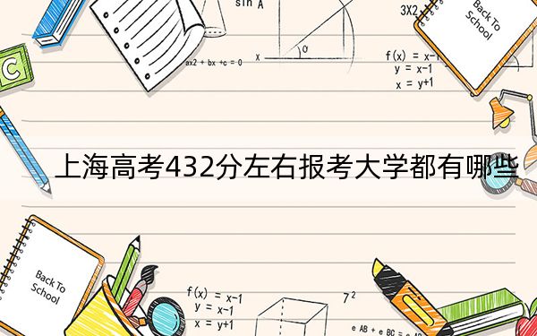 上海高考432分左右报考大学都有哪些？ 2024年录取最低分432的大学