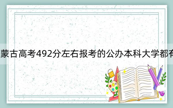 内蒙古高考492分左右报考的公办本科大学都有哪些？ 2025年高考可以填报30所大学