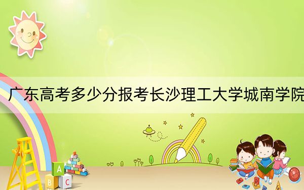 广东高考多少分报考长沙理工大学城南学院？附2022-2024年最低录取分数线