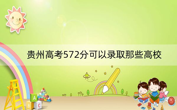 贵州高考572分可以录取那些高校？（附带近三年572分大学录取名单）