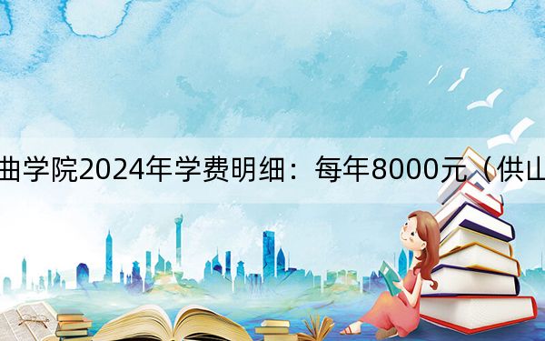 中国戏曲学院2024年学费明细：每年8000元（供山东考生参考）