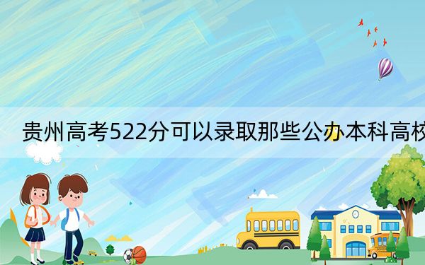 贵州高考522分可以录取那些公办本科高校？（附带近三年522分大学录取名单）