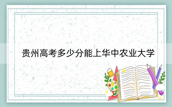 贵州高考多少分能上华中农业大学？2024年历史类录取分578分 物理类574分