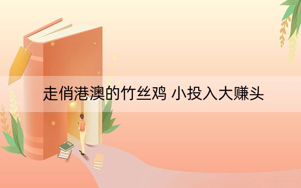 走俏港澳的竹丝鸡 小投入大赚头
