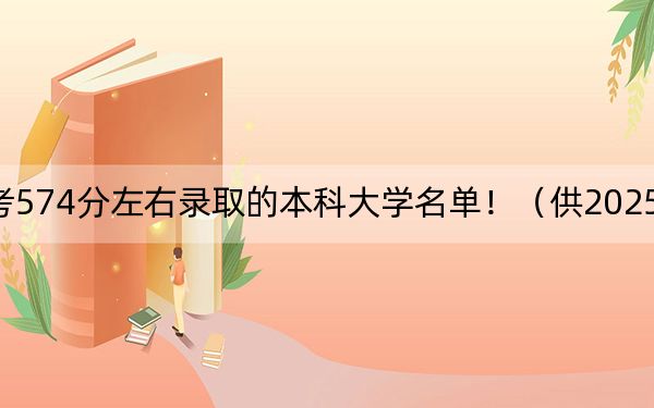 福建高考574分左右录取的本科大学名单！（供2025年考生参考）