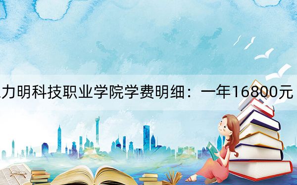 2024年山东力明科技职业学院学费明细：一年16800元（各专业收费标准）