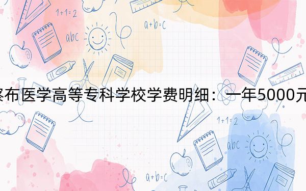2024年乌兰察布医学高等专科学校学费明细:一年5000元(各专业收费标准)