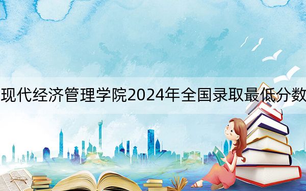 江西财经大学现代经济管理学院2024年全国录取最低分数线和最低位次公布