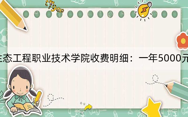 2024年湖北生态工程职业技术学院收费明细:一年5000元(供内蒙考生参考)