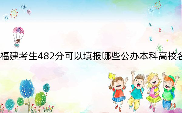 福建考生482分可以填报哪些公办本科高校名单？ 2024年一共28所大学录取