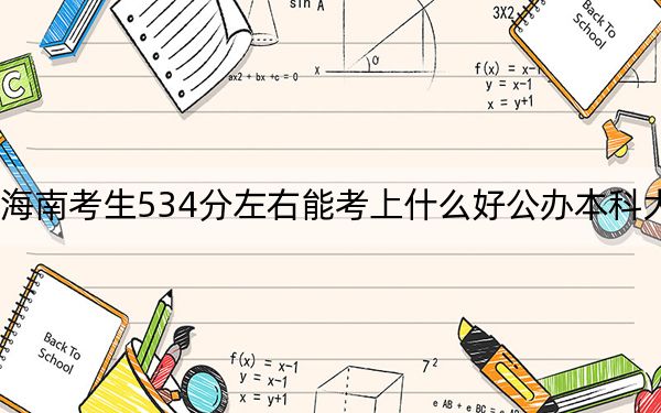 海南考生534分左右能考上什么好公办本科大学？（附带2022-2024年534左右大学名单）