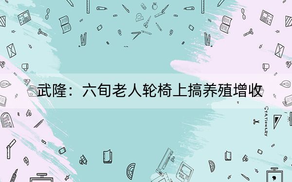 武隆：六旬老人轮椅上搞养殖增收