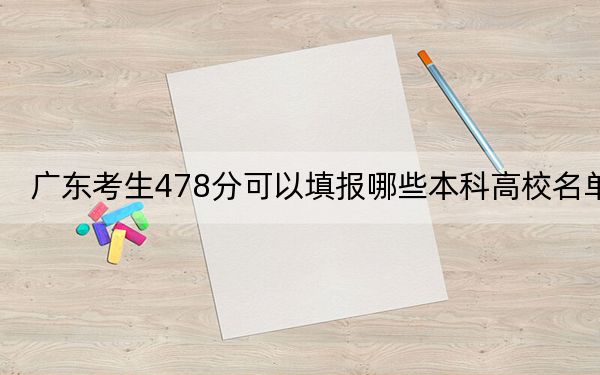 广东考生478分可以填报哪些本科高校名单？ 2024年高考有70所478录取的大学