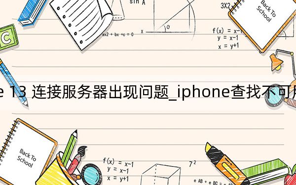 iphone 13 连接服务器出现问题_iphone查找不可用无法连接服务器