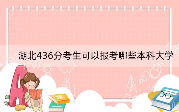 湖北436分考生可以报考哪些本科大学？（附带2022-2024年436录取大学名单）