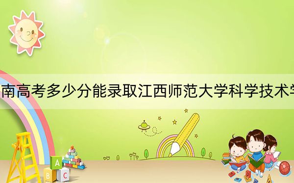河南高考多少分能录取江西师范大学科学技术学院？2024年文科录取分479分 理科投档线447分