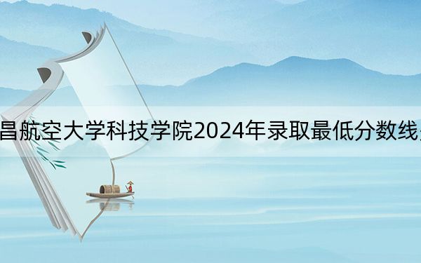 南昌航空大学科技学院2024年录取最低分数线是多少?江西考生2025年参考
