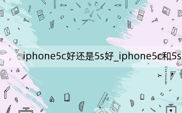 iphone5c好还是5s好_iphone5c和5s的区别