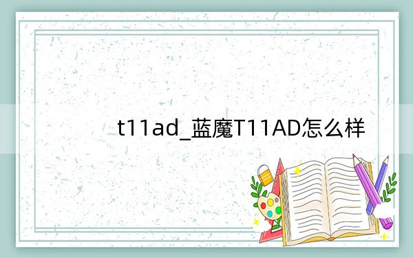 t11ad_蓝魔T11AD怎么样