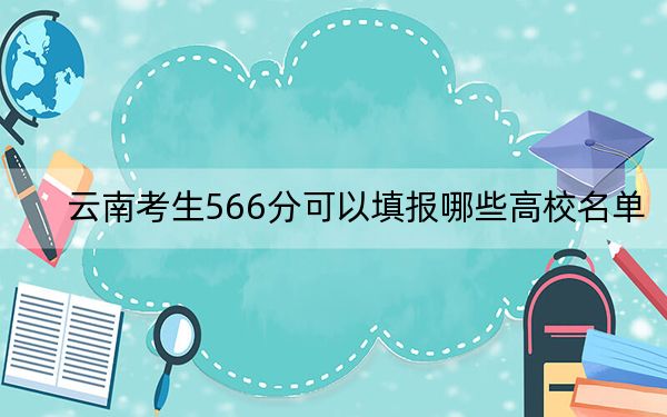 云南考生566分可以填报哪些高校名单？（供2025届高三考生参考）