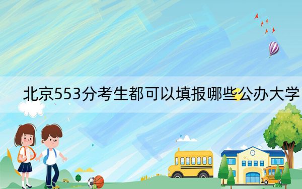 北京553分考生都可以填报哪些公办大学？ 2025年高考可以填报14所大学