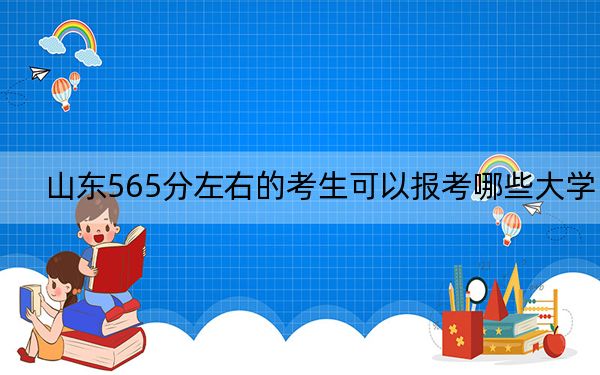 山东565分左右的考生可以报考哪些大学?(供2025届高三考生参考)
