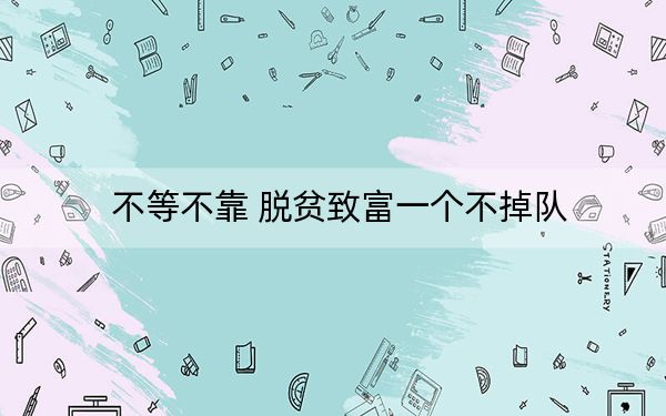 不等不靠 脱贫致富一个不掉队