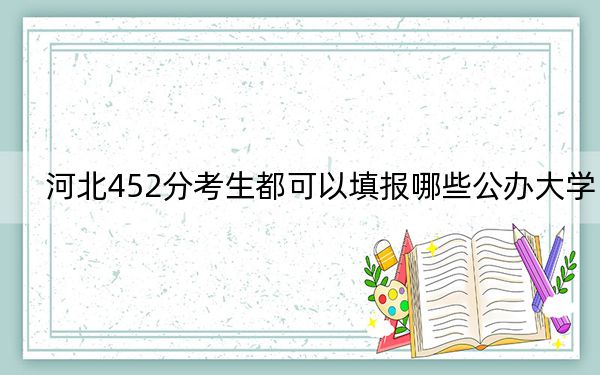 河北452分考生都可以填报哪些公办大学？ 2024年高考有2所最低分在452左右的大学