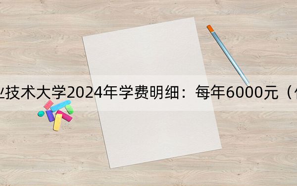 哈尔滨职业技术大学2024年学费明细：每年6000元（供重庆考生参考）