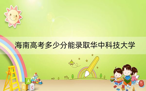 海南高考多少分能录取华中科技大学？2024年最低录取分数线686分