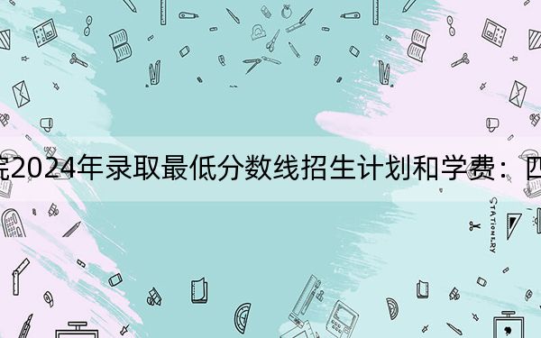 闽南理工学院2024年录取最低分数线招生计划和学费:四川考生2025年参考