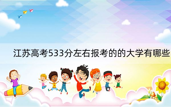 江苏高考533分左右报考的的大学有哪些？ 2024年高考有70所533录取的大学