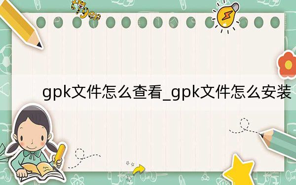 gpk文件怎么查看_gpk文件怎么安装