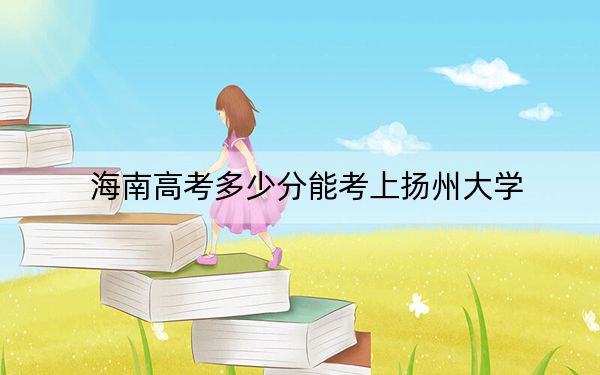 海南高考多少分能考上扬州大学？2024年综合最低分597分
