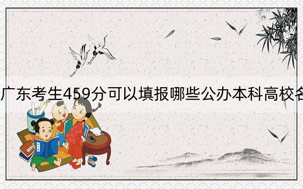 广东考生459分可以填报哪些公办本科高校名单？ 2024年一共1所大学录取