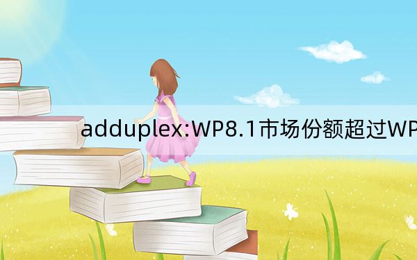 adduplex:WP8.1市场份额超过WP8.0