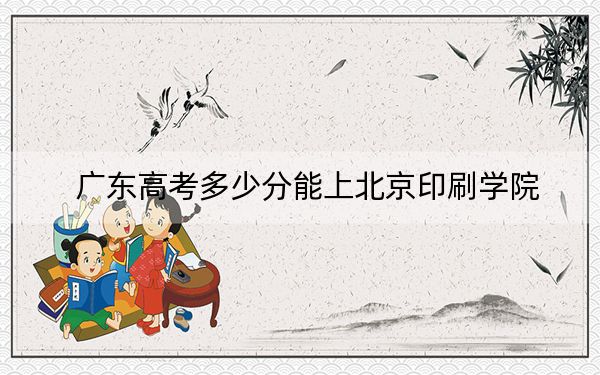 广东高考多少分能上北京印刷学院？2024年历史类投档线531分 物理类540分