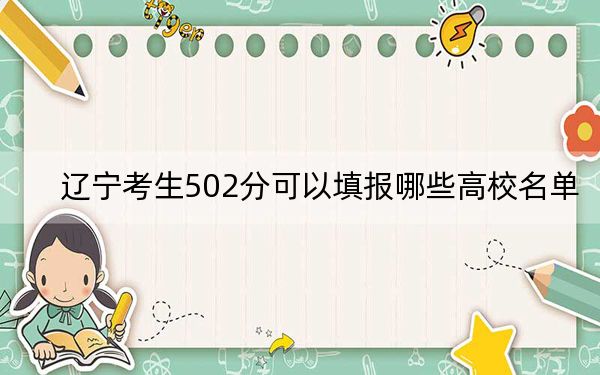 辽宁考生502分可以填报哪些高校名单？（附带近三年高考大学录取名单）