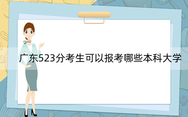 广东523分考生可以报考哪些本科大学？（附带2022-2024年523录取名单）