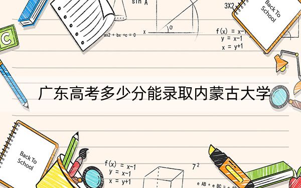 广东高考多少分能录取内蒙古大学？附2022-2024年最低录取分数线