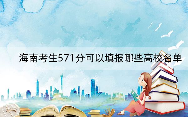 海南考生571分可以填报哪些高校名单？（供2025届高三考生参考）