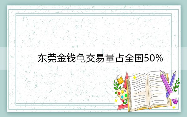 东莞金钱龟交易量占全国50%