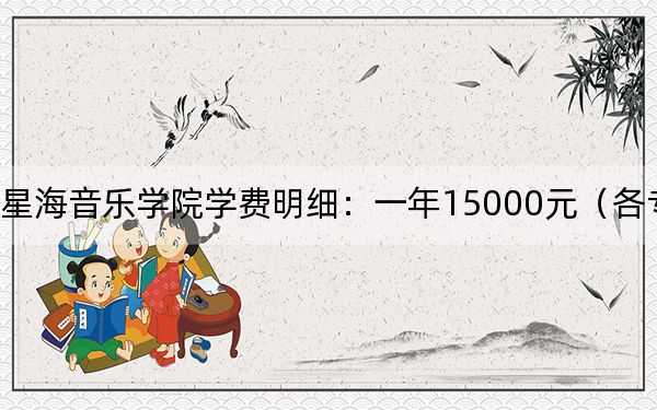 2024年星海音乐学院学费明细：一年15000元（各专业收费标准）