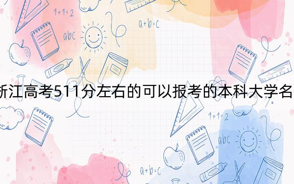 浙江高考511分左右的可以报考的本科大学名单！