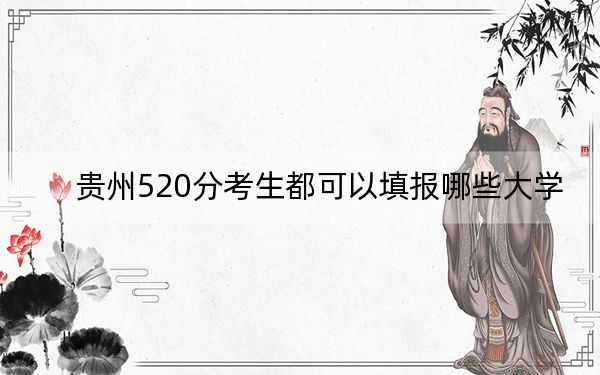 贵州520分考生都可以填报哪些大学？（附带2022-2024年520左右大学名单）