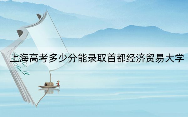 上海高考多少分能录取首都经济贸易大学？2024年综合录取分518分