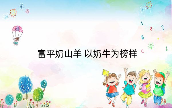 富平奶山羊 以奶牛为榜样